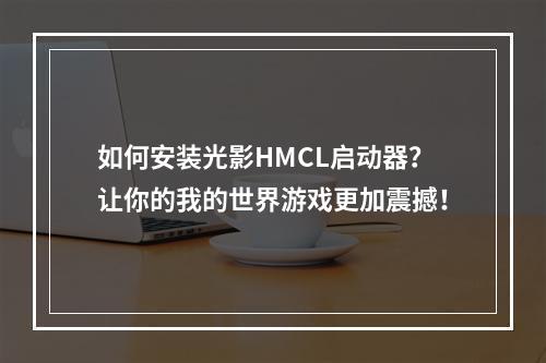 如何安装光影HMCL启动器？让你的我的世界游戏更加震撼！