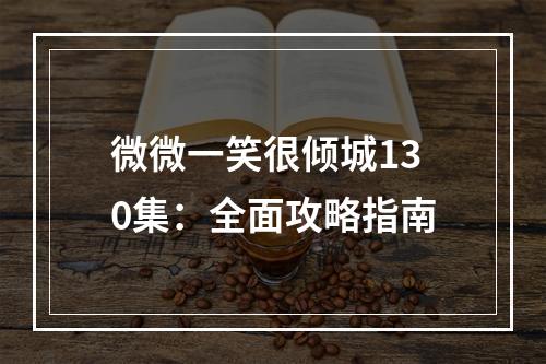 微微一笑很倾城130集：全面攻略指南