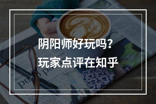 阴阳师好玩吗？玩家点评在知乎