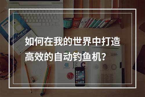 如何在我的世界中打造高效的自动钓鱼机？