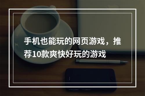 手机也能玩的网页游戏，推荐10款爽快好玩的游戏