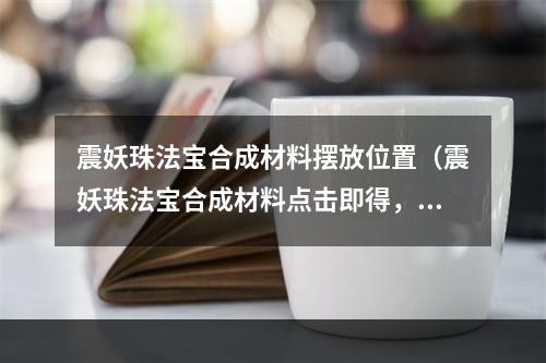 震妖珠法宝合成材料摆放位置（震妖珠法宝合成材料点击即得，如何策略性布置才不失分？）