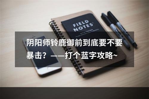 阴阳师铃鹿御前到底要不要暴击？——打个蓝字攻略~