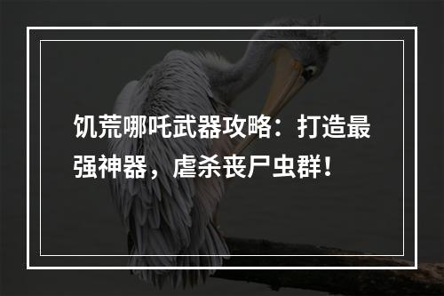 饥荒哪吒武器攻略：打造最强神器，虐杀丧尸虫群！