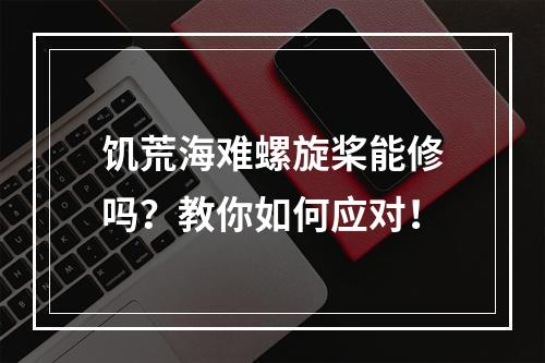 饥荒海难螺旋桨能修吗？教你如何应对！