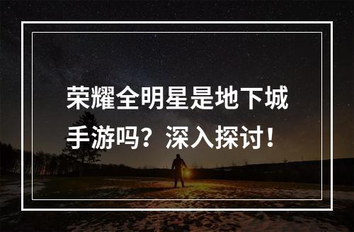 荣耀全明星是地下城手游吗？深入探讨！