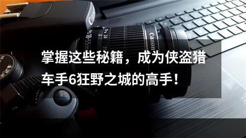 掌握这些秘籍，成为侠盗猎车手6狂野之城的高手！