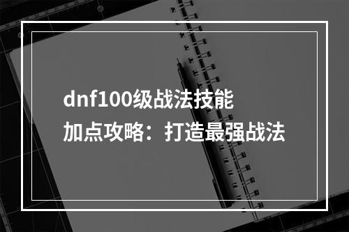 dnf100级战法技能加点攻略：打造最强战法