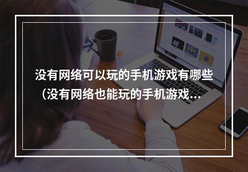 没有网络可以玩的手机游戏有哪些（没有网络也能玩的手机游戏推荐！）