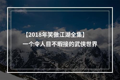 【2018年笑傲江湖全集】一个令人目不暇接的武侠世界