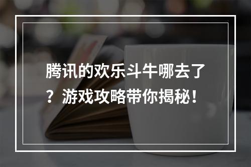 腾讯的欢乐斗牛哪去了？游戏攻略带你揭秘！