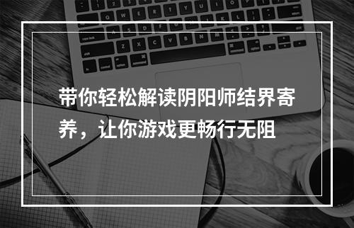 带你轻松解读阴阳师结界寄养，让你游戏更畅行无阻