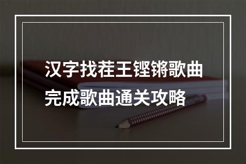 汉字找茬王铿锵歌曲完成歌曲通关攻略