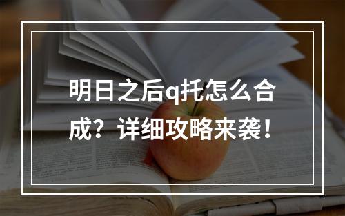 明日之后q托怎么合成？详细攻略来袭！