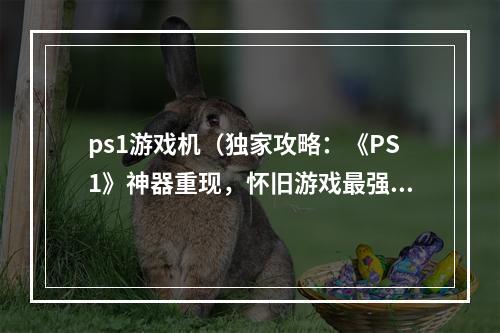 ps1游戏机（独家攻略：《PS1》神器重现，怀旧游戏最强伴侣！）