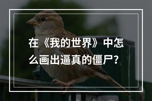 在《我的世界》中怎么画出逼真的僵尸？