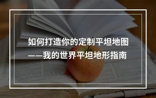 如何打造你的定制平坦地图——我的世界平坦地形指南