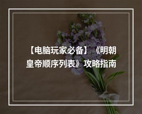 【电脑玩家必备】《明朝皇帝顺序列表》攻略指南