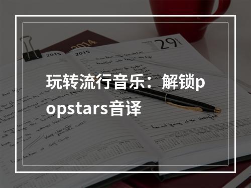 玩转流行音乐：解锁popstars音译