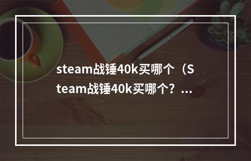 steam战锤40k买哪个（Steam战锤40k买哪个？Steam上刚刚上线数款战锤40k游戏，你该买哪一个呢？）