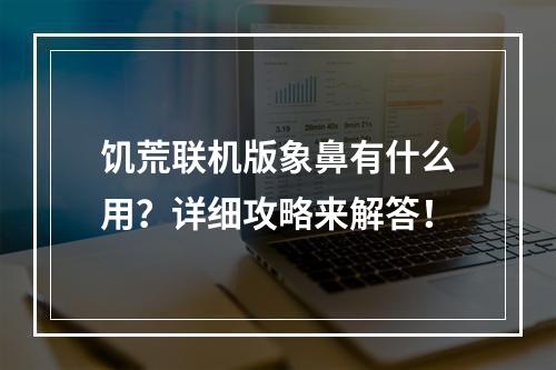 饥荒联机版象鼻有什么用？详细攻略来解答！