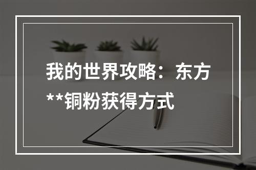 我的世界攻略：东方**铜粉获得方式