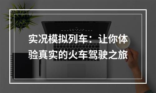 实况模拟列车：让你体验真实的火车驾驶之旅