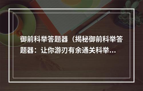 御前科举答题器（揭秘御前科举答题器：让你游刃有余通关科举！）