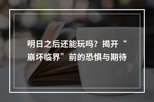 明日之后还能玩吗？揭开“崩坏临界”前的恐惧与期待