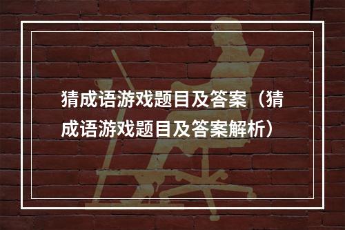 猜成语游戏题目及答案（猜成语游戏题目及答案解析）