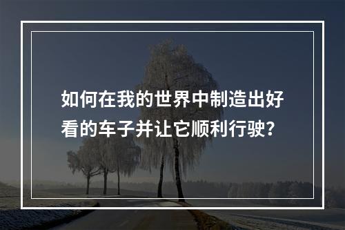 如何在我的世界中制造出好看的车子并让它顺利行驶？