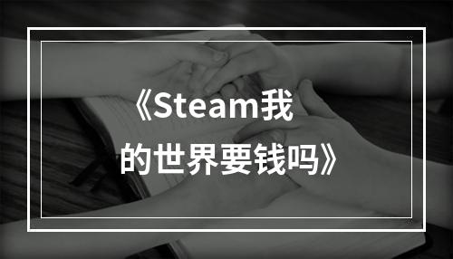 《Steam我的世界要钱吗》