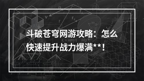 斗破苍穹网游攻略：怎么快速提升战力爆满**！