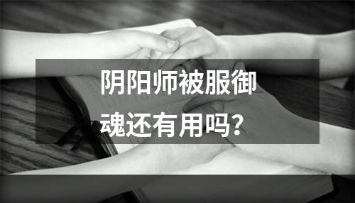 阴阳师被服御魂还有用吗？