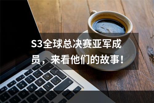 S3全球总决赛亚军成员，来看他们的故事！