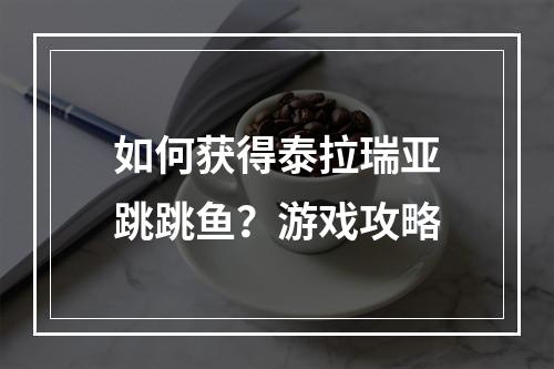 如何获得泰拉瑞亚跳跳鱼？游戏攻略