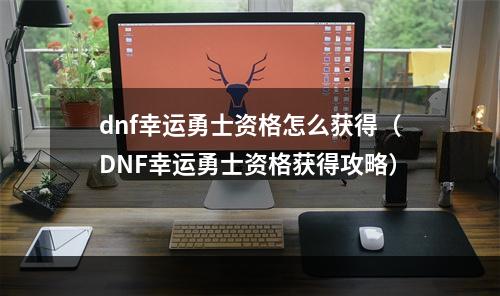 dnf幸运勇士资格怎么获得（DNF幸运勇士资格获得攻略）