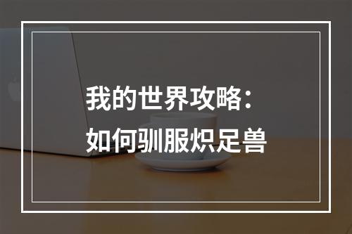 我的世界攻略：如何驯服炽足兽