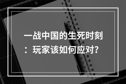 一战中国的生死时刻：玩家该如何应对？