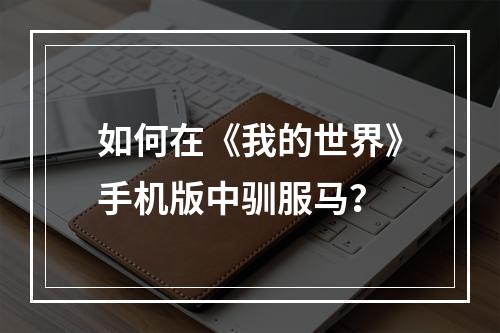 如何在《我的世界》手机版中驯服马？