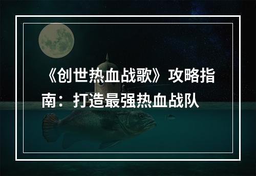 《创世热血战歌》攻略指南：打造最强热血战队