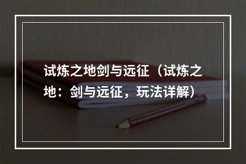 试炼之地剑与远征（试炼之地：剑与远征，玩法详解）