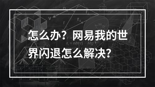 怎么办？网易我的世界闪退怎么解决？