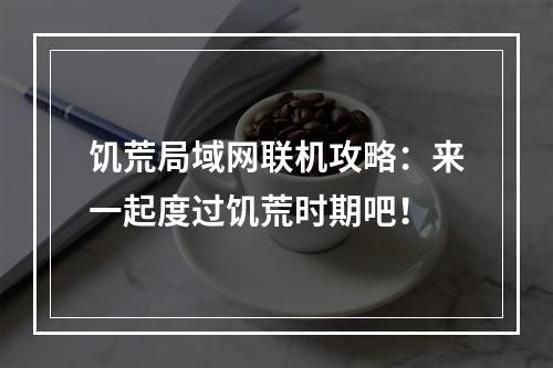 饥荒局域网联机攻略：来一起度过饥荒时期吧！