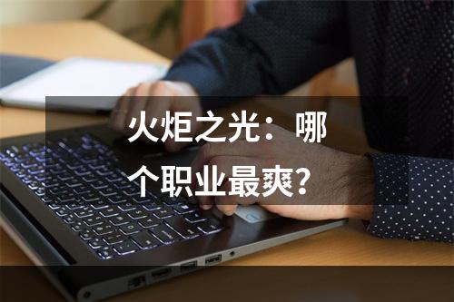 火炬之光：哪个职业最爽？