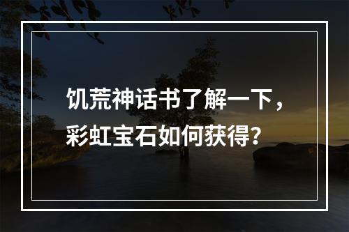 饥荒神话书了解一下，彩虹宝石如何获得？