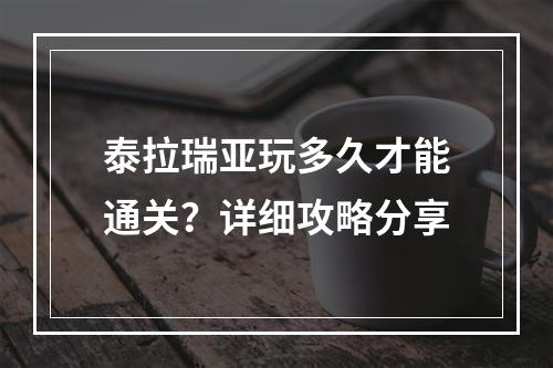 泰拉瑞亚玩多久才能通关？详细攻略分享