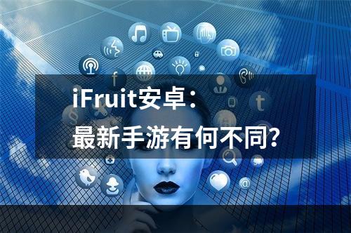 iFruit安卓：最新手游有何不同？