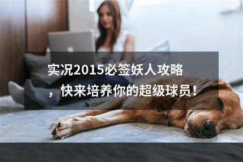 实况2015必签妖人攻略，快来培养你的超级球员！