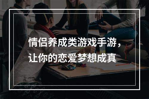 情侣养成类游戏手游，让你的恋爱梦想成真